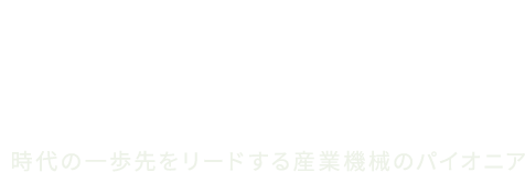 時代の一歩先をリードする産業機械のパイオニア